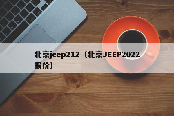 北京jeep212（北京JEEP2022报价）