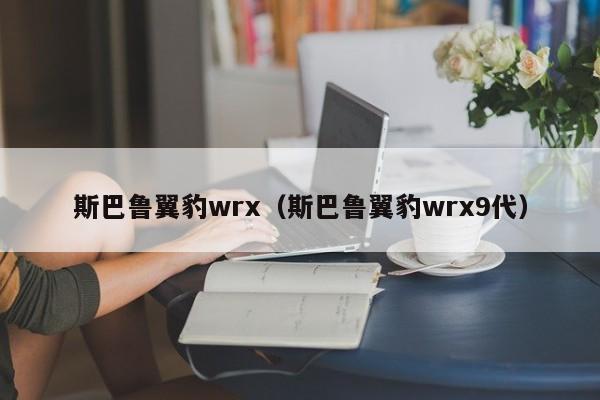 斯巴鲁翼豹wrx（斯巴鲁翼豹wrx9代）