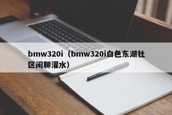 bmw320i（bmw320i白色东湖社区闲聊灌水）