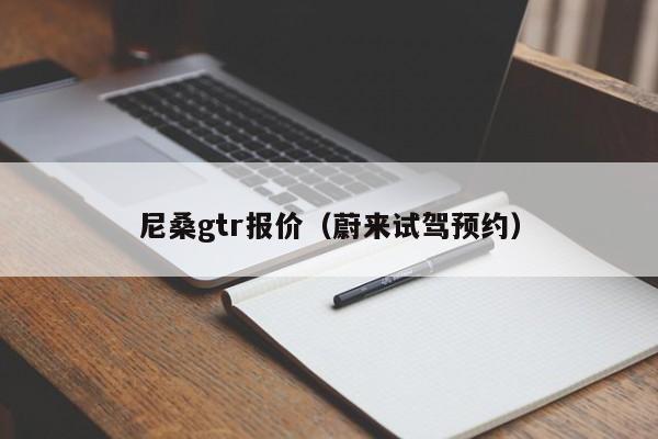 尼桑gtr报价（蔚来试驾预约）