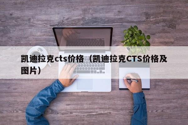 凯迪拉克cts价格（凯迪拉克CTS价格及图片）