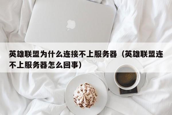 英雄联盟为什么连接不上服务器（英雄联盟连不上服务器怎么回事）