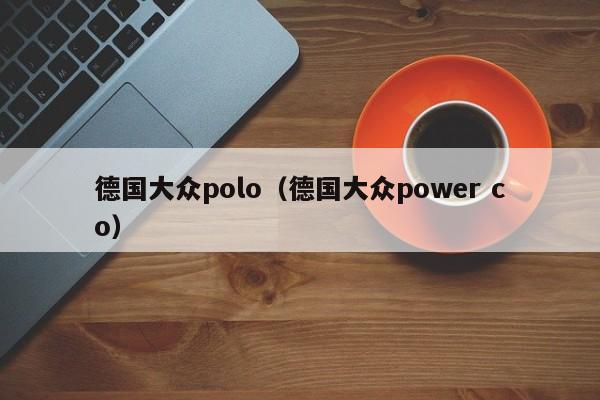 德国大众polo（德国大众power co）