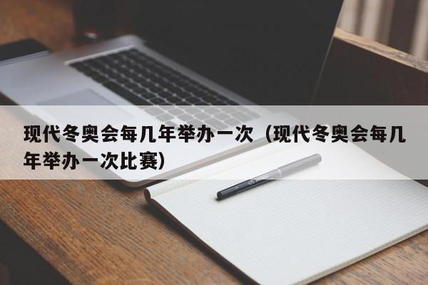 现代冬奥会每几年举办一次（现代冬奥会每几年举办一次比赛）