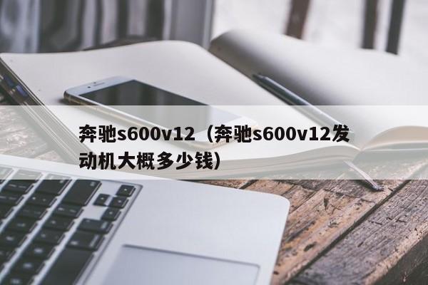 奔驰s600v12（奔驰s600v12发动机大概多少钱）