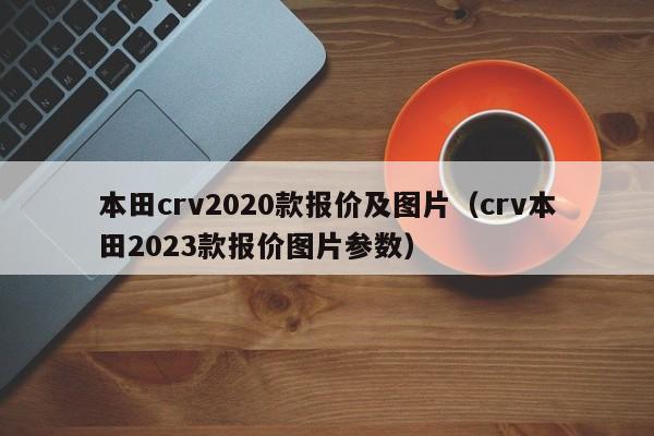 本田crv2020款报价及图片（crv本田2023款报价图片参数）