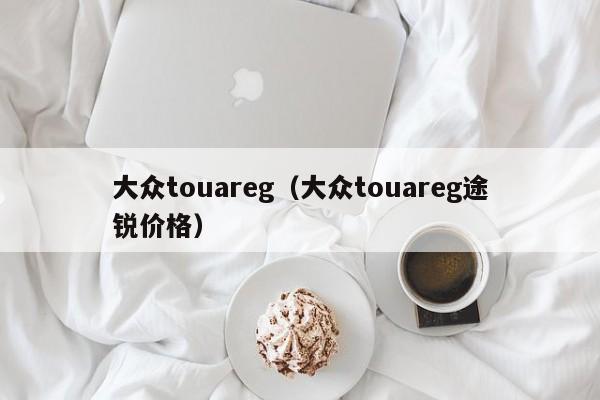 大众touareg（大众touareg途锐价格）