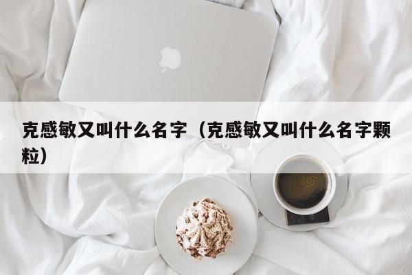 克感敏又叫什么名字（克感敏又叫什么名字颗粒）