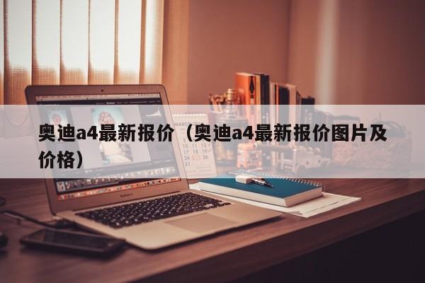 奥迪a4最新报价（奥迪a4最新报价图片及价格）