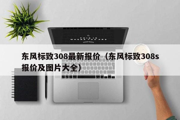 东风标致308最新报价（东风标致308s报价及图片大全）