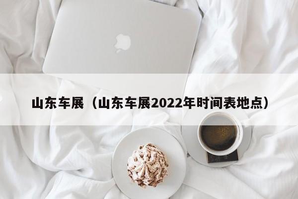 山东车展（山东车展2022年时间表地点）