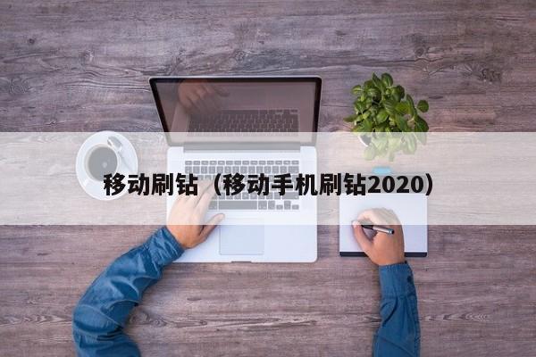 移动刷钻（移动手机刷钻2020）