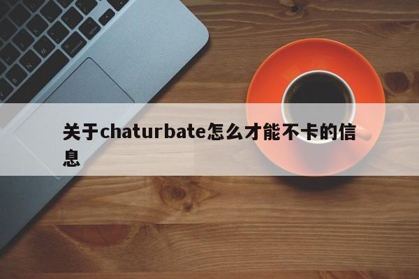 关于chaturbate怎么才能不卡的信息