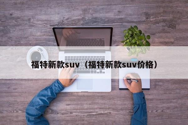 福特新款suv（福特新款suv价格）