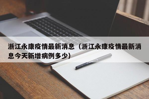 浙江永康疫情最新消息（浙江永康疫情最新消息今天新增病例多少）