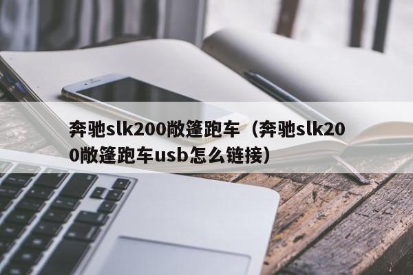 奔驰slk200敞篷跑车（奔驰slk200敞篷跑车usb怎么链接）