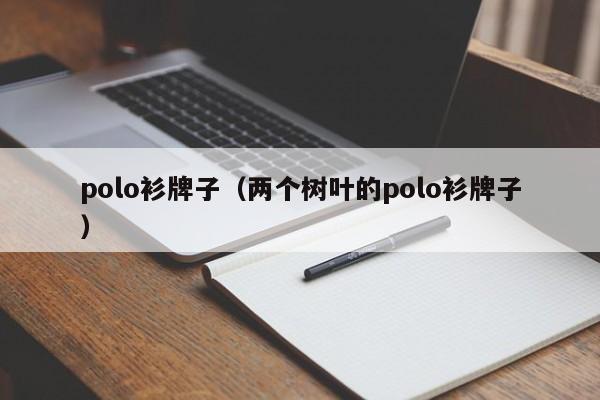 polo衫牌子（两个树叶的polo衫牌子）