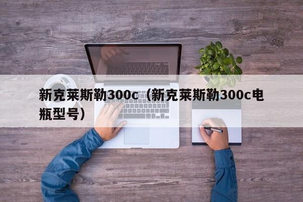 新克莱斯勒300c（新克莱斯勒300c电瓶型号）