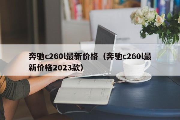 奔驰c260l最新价格（奔驰c260l最新价格2023款）