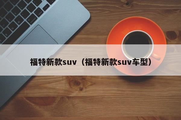 福特新款suv（福特新款suv车型）