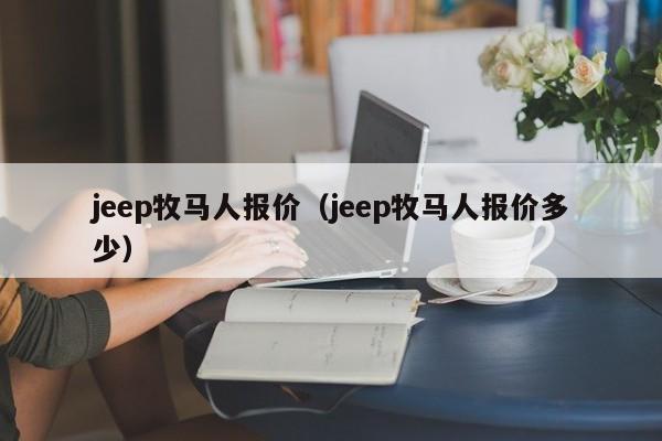 jeep牧马人报价（jeep牧马人报价多少）