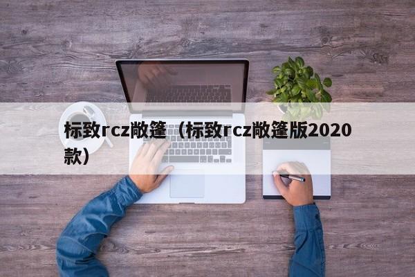 标致rcz敞篷（标致rcz敞篷版2020款）