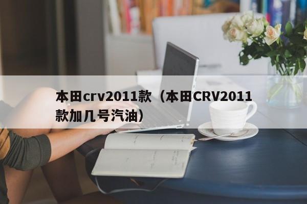 本田crv2011款（本田CRV2011款加几号汽油）