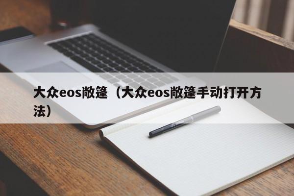 大众eos敞篷（大众eos敞篷手动打开方法）