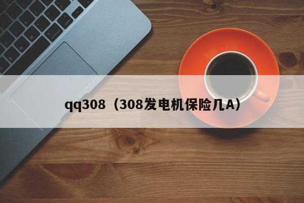 qq308（308发电机保险几A）