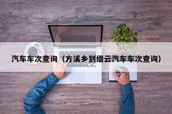 汽车车次查询（方溪乡到缙云汽车车次查询）