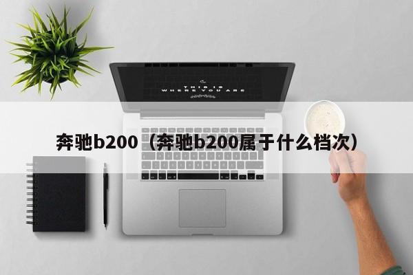 奔驰b200（奔驰b200属于什么档次）