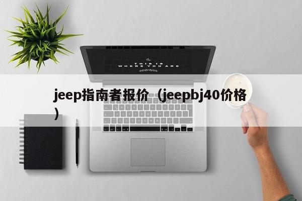 jeep指南者报价（jeepbj40价格）