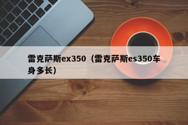 雷克萨斯ex350（雷克萨斯es350车身多长）