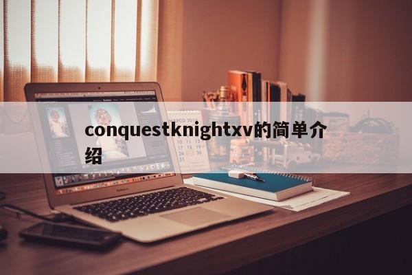 conquestknightxv的简单介绍