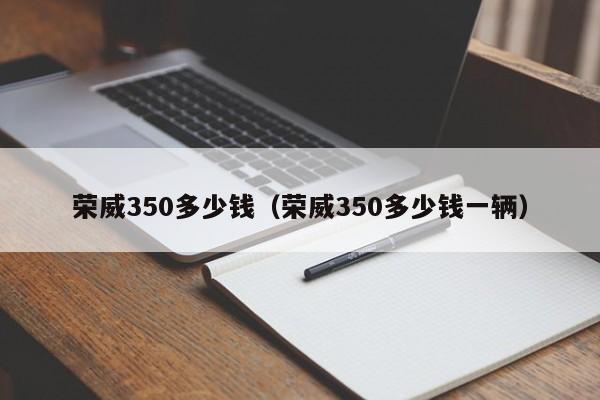 荣威350多少钱（荣威350多少钱一辆）