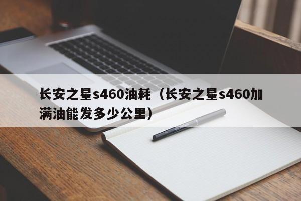 长安之星s460油耗（长安之星s460加满油能发多少公里）