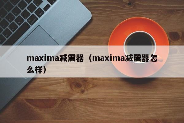 maxima减震器（maxima减震器怎么样）