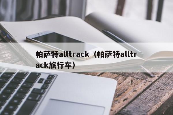 帕萨特alltrack（帕萨特alltrack旅行车）