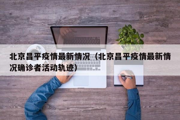 北京昌平疫情最新情况（北京昌平疫情最新情况确诊者活动轨迹）