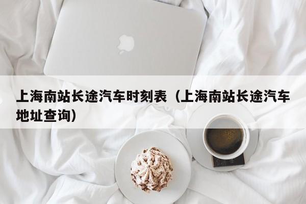 上海南站长途汽车时刻表（上海南站长途汽车地址查询）