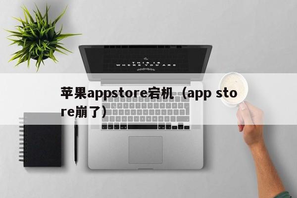 苹果appstore宕机（app store崩了）