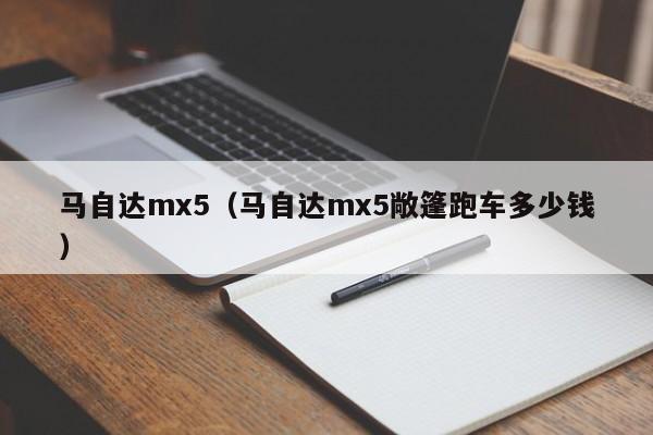 马自达mx5（马自达mx5敞篷跑车多少钱）