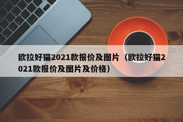 欧拉好猫2021款报价及图片（欧拉好猫2021款报价及图片及价格）