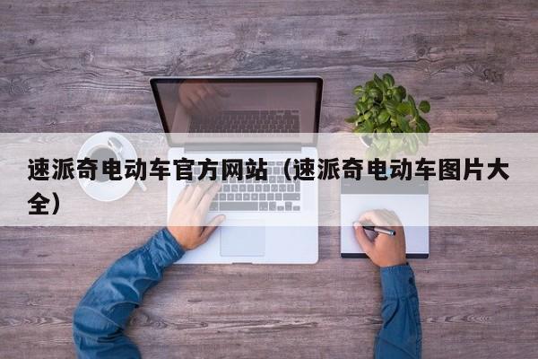 速派奇电动车官方网站（速派奇电动车图片大全）