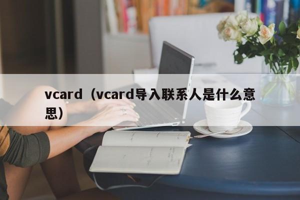 vcard（vcard导入联系人是什么意思）