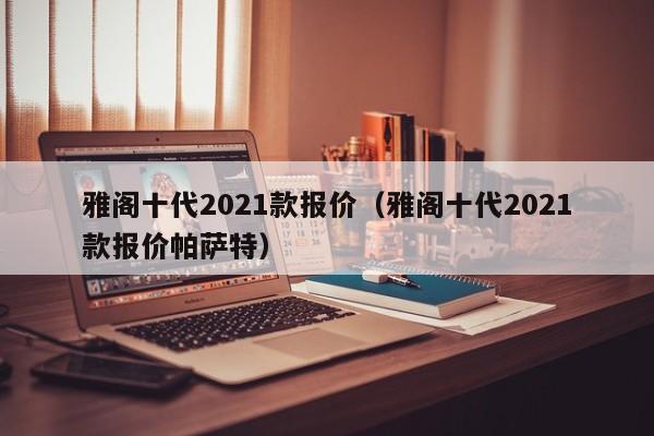 雅阁十代2021款报价（雅阁十代2021款报价帕萨特）