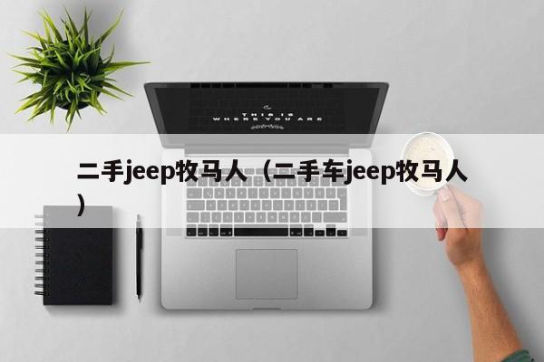 二手jeep牧马人（二手车jeep牧马人）