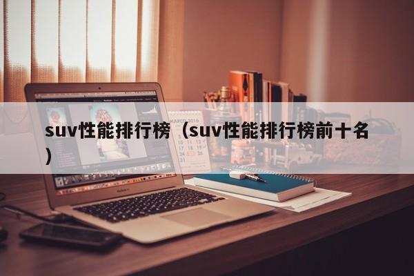 suv性能排行榜（suv性能排行榜前十名）