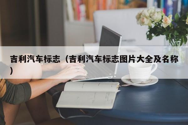 吉利汽车标志（吉利汽车标志图片大全及名称）