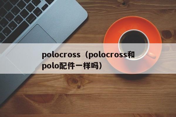 polocross（polocross和polo配件一样吗）